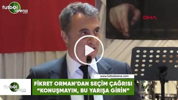 Fikret Orman'dan seçim çağrısı! "Konuşmayın, bu yarışa girin"