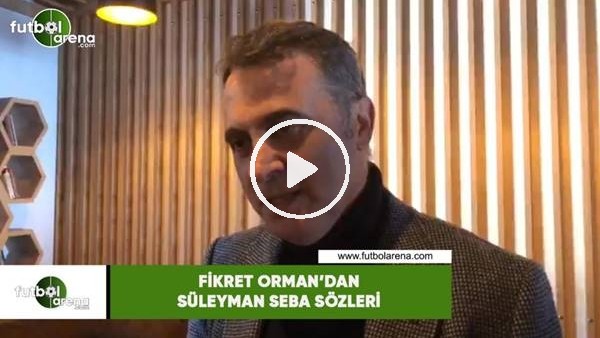 Fikret Orman'dan Süleyman Seba sözleri