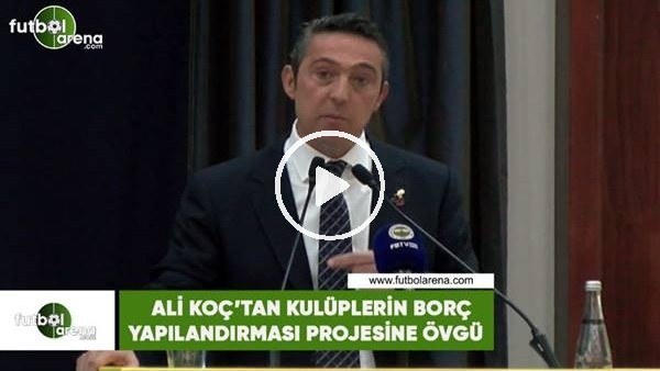 Ali Koç'tan kulüplerin borç yapılandırması projesine övgü