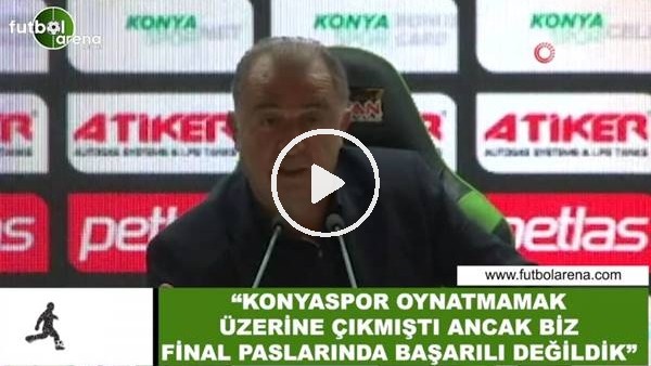 Fatih Terim: "Konyaspor oynatmama üzerine çıkmıştı ancaz biz final paslarında başarılı değildik"