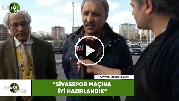 Erol Bedir: "Sivasspor maçına iyi hazırlandık"