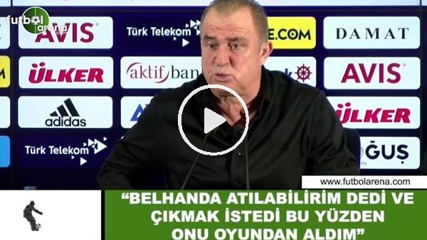 Fatih Terim: "Belhanda atılabilirim dedi ve oyundan çıkmak istedi bu yüzden onu oyundan aldım"