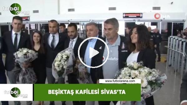 Beşiktaş kafilesi Sivas'ta
