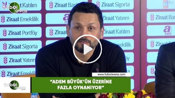 Erol Bulut: "Adem Büyük'ün üzerine fazla oynanıyor"