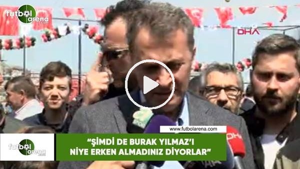 Fikret Orman: "Şimdi de Burak Yılmaz'ı niye erken almadınız diyorlar"