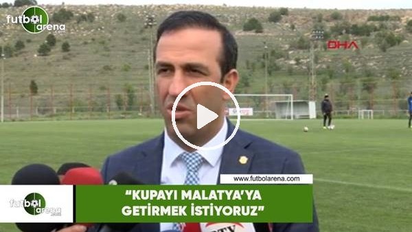 Adil Gevrek: "Kupayı Malatya'ya getirmek istiyoruz"