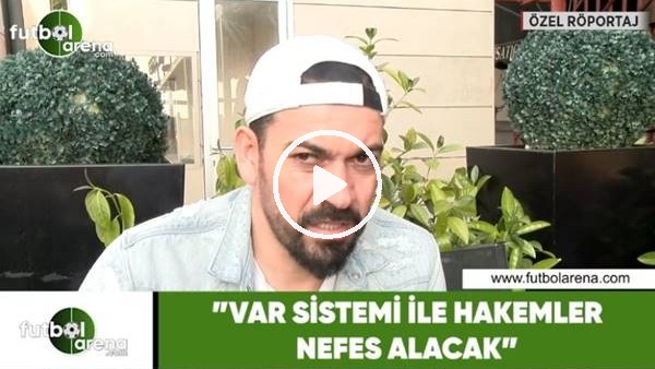 Servet Çetin: "VAR sistemile hakemler nefes alacak"
