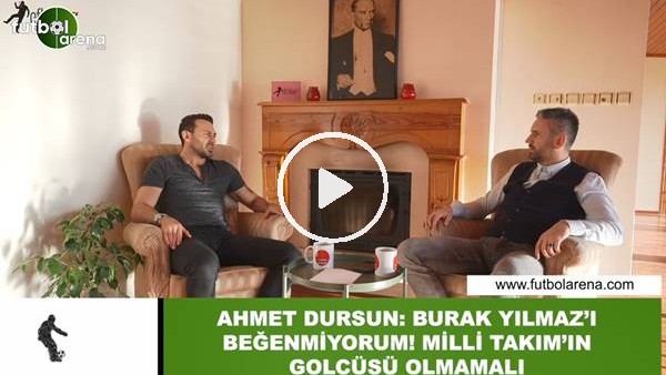 Ahmet Dursun: "Burak Yılmaz'ı beğenmiyorum! Milli Takım'ın golcüsü olmamalı"