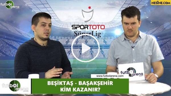 Beşiktaş - Başakşehir maçını kim kazanır?