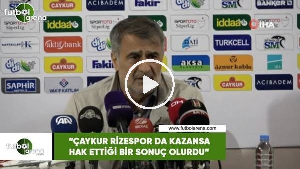 Şenol Güneş: "Çaykur Rizespor da kazansa hak ettiği bir sonuç olurdu"