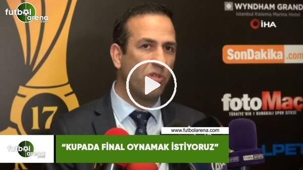 Adil Gevrek: "Kupada final oynamak istiyoruz"