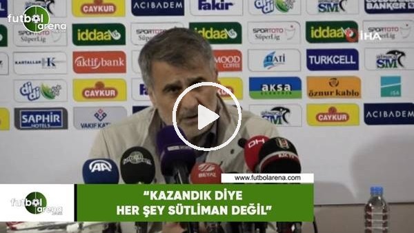 Şenol Güneş: "Kazandık diye her şey sütliman değil"