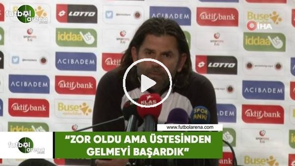 İbrahim Üzülmez: "Zor oldu ama üstesinden gelmeyi başardık"