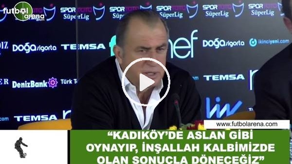 Fatih Terim: "Kadıköy'de aslan gibi oynayıp inşallah kalbimizde olan sonuçla döneceğiz"