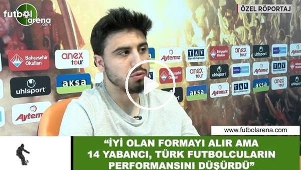 Ozan Tufan'dan FutbolArena'ya yabancı kuralı açıklaması