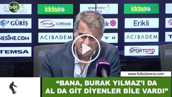 Şenol Güneş: Bana, Burak Yılmaz'ı da al da git diyenler bile vardı"