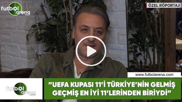 Barış Falay: "UEFA Kupası 11'i Türkiye'nin gelmiş geşmiş en iyi 11'lerinden biriydi"