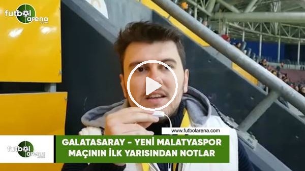 Galatasaray - Yeni Malatyaspor maçının ilk yarısından notlar