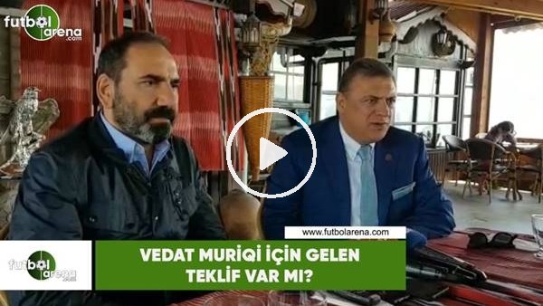 Vedat Muriqi için gelen teklif var mı?
