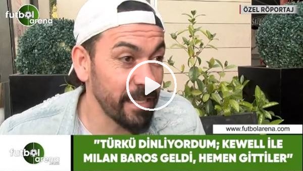 Servet Çetin: "Türkü dinliyordum; Kewell ile Milan Baros geldi, hemen gittiler"