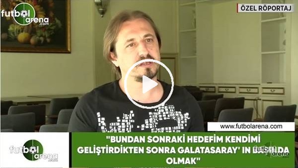 Ayhan Akman: "Bundan sonraki hedefim kendimi geliştirdikten sonra Galatasaray'ın başında olmak"