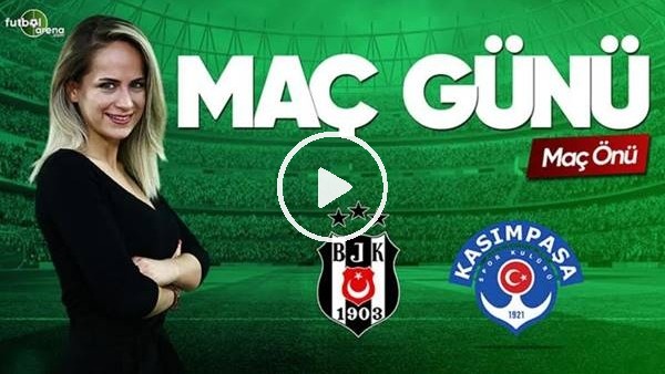 MAÇ GÜNÜ | Beşiktaş-Kasımpaşa (24.5.2019) (Maç önü)