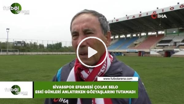 Sivasspor efsanesi Çolak Selo eski günleri anlatırken gözyaşlarını tutamadı