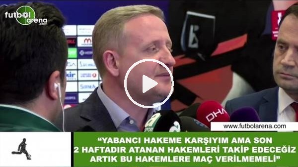 Göksel Gümüşdağ: "Yabancı hakeme karşıyım ama son 2 haftadır atanan hakemleri takip edeceğiz"