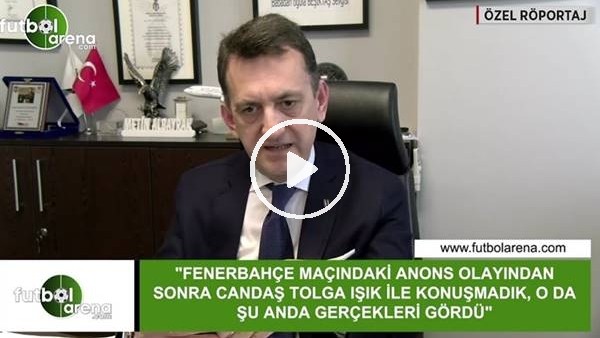 Metin Albayrak: "Fenerbahçe maçındaki anons olayından sonra Candaş Tolga Işık ile konuşmadık"