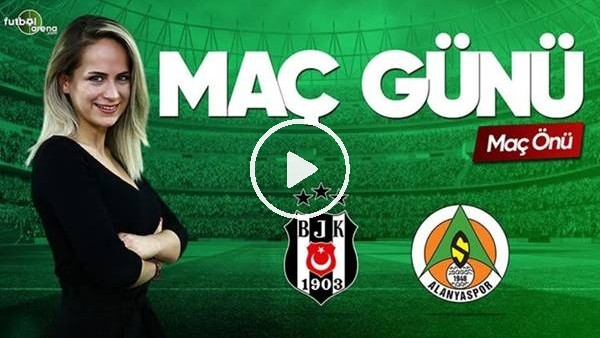 MAÇ GÜNÜ | Beşikaş-Aytemiz Alanyaspor (13.5.2019) (Maç önü)