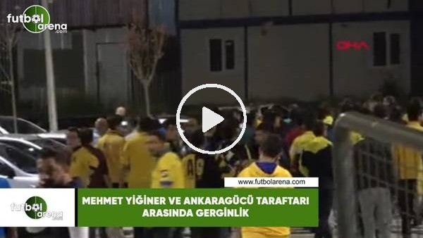 Mehmet Yiğiner ve Ankaragücü taraftarı arasında gerginlik