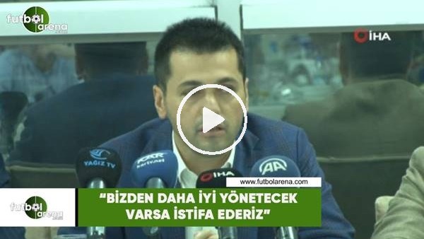 Hüseyin Üneş: "Bizden daha iyi yönetecek varsa istifa ederiz"