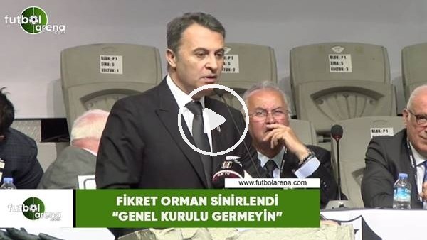 Fikret Orman sinirlendi! "Genel Kurulu germeyin"