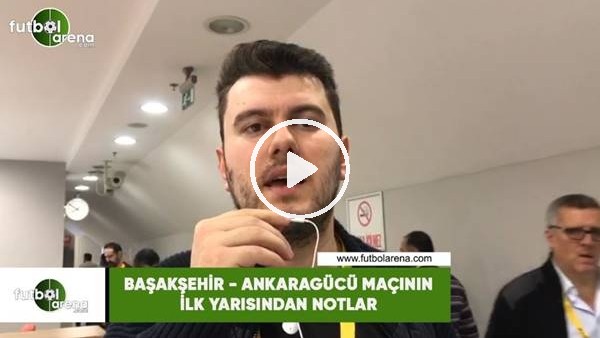Başakşehir - Ankaragücü maçının ilk yarısından notlar