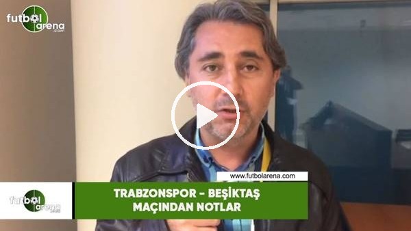 Trabzonspor - Beşiktaş maçından notlar