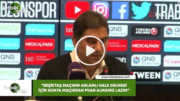 Ünal Karaman: "Beşiktaş maçının anlamlı hale gelmesi için Konya maçından puan almamız lazım"