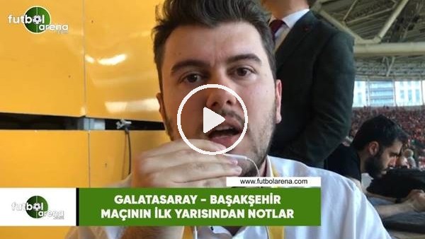 Galatasaray - Başakşehir maçının ilk yarısından notlar