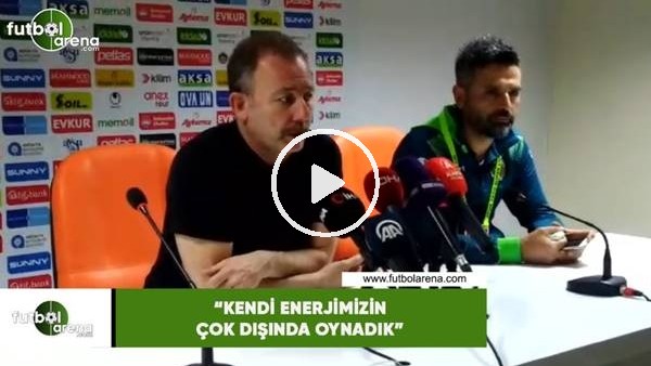 Sergen Yalçın: "Kendi enerjimizi çok dışında oynadık"