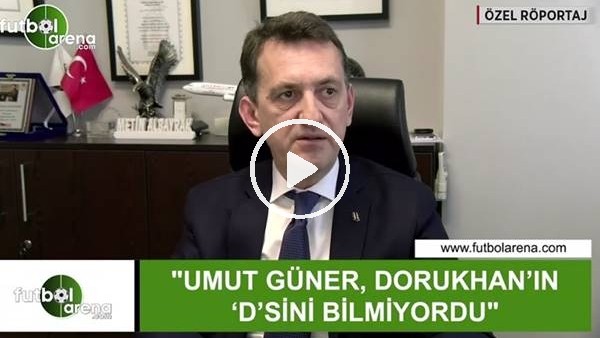 Metin Albayrak: "Umut Güner, Dorukhan'ın 'D'sini bilmiyordu"