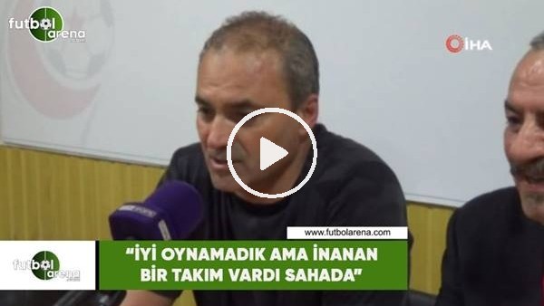 Erkan Sözeri: "İyi oynamadık ama inanan bir takım vardı sahada"