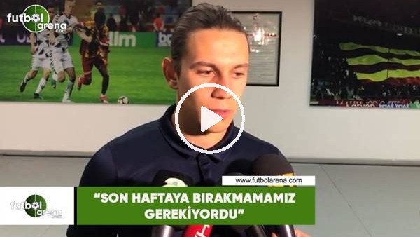 Taylan Antalyalı: "Son haftaya bırakmamamız gerekiyordu"