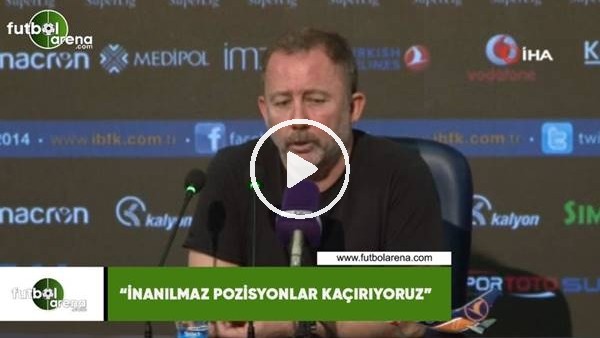 Sergen Yalçın: "İnanılmaz pozisyonlar kaçırıyoruz"