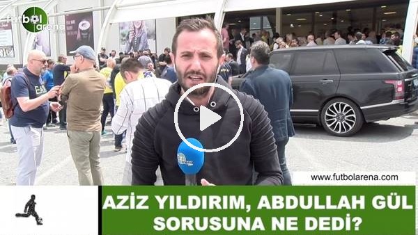 Aziz Yıldırım, Abdullah Gül sorusuna ne dedi?