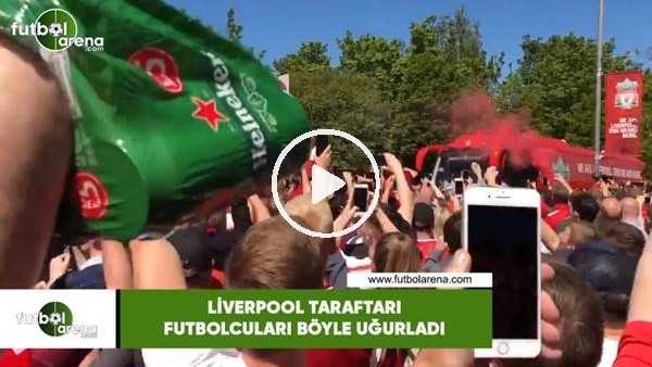 Liverpool taraftarı futbolcuları böyle uğurladı