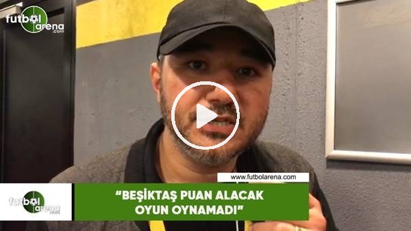Ali Naci Küçük: "Beşiktaş puan alacak oyun oynamadı"