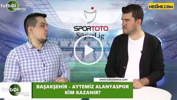 Başakşehir - Aytemiz Alanyaspor maçını kim kazanır?