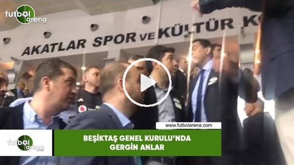 Beşiktaş Genel Kurulu'nda gergin anlar