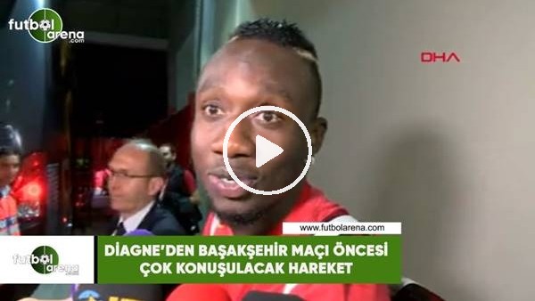 Diagne'den Başakşehir maçı öncesi çok konuşulacak hareket