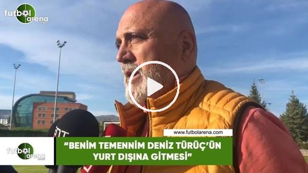Hikmet Karaman: "Benim temennim Deniz Türüç'ün yurt dışına gitmesi"