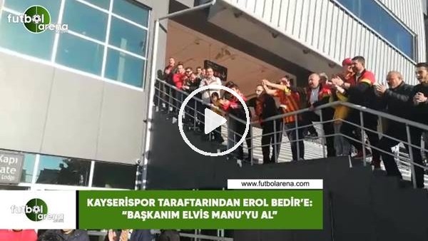 Kayserispor taraftarından Erol Bedir'e: '"Başkanım Elvis Manu'yu al"